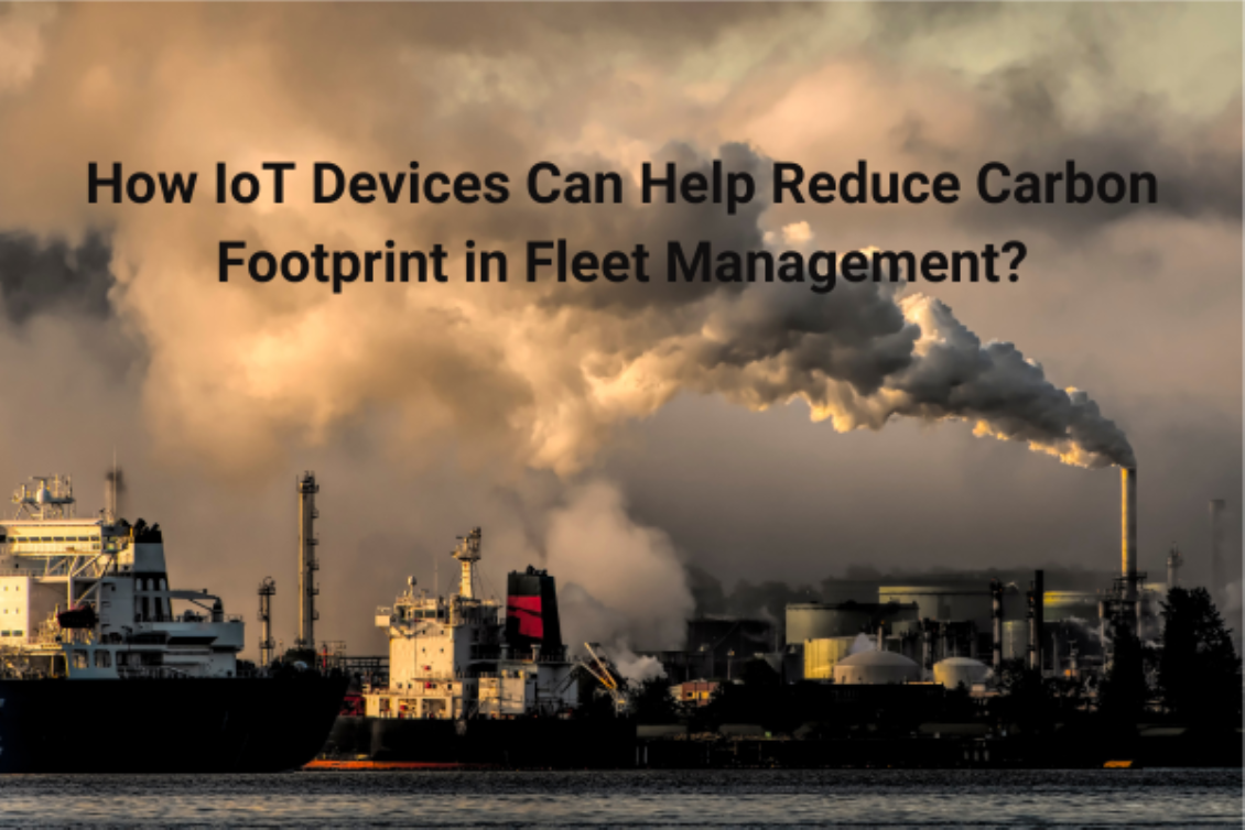 How IoT Devices Can Help Reduce Carbon Footprint in Fleet Management?