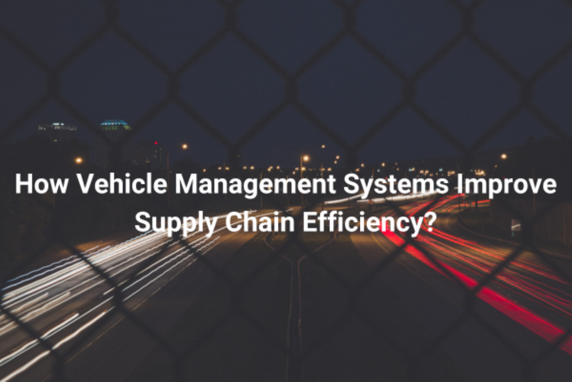 How Vehicle Management Systems Improve Supply Chain Efficiency?