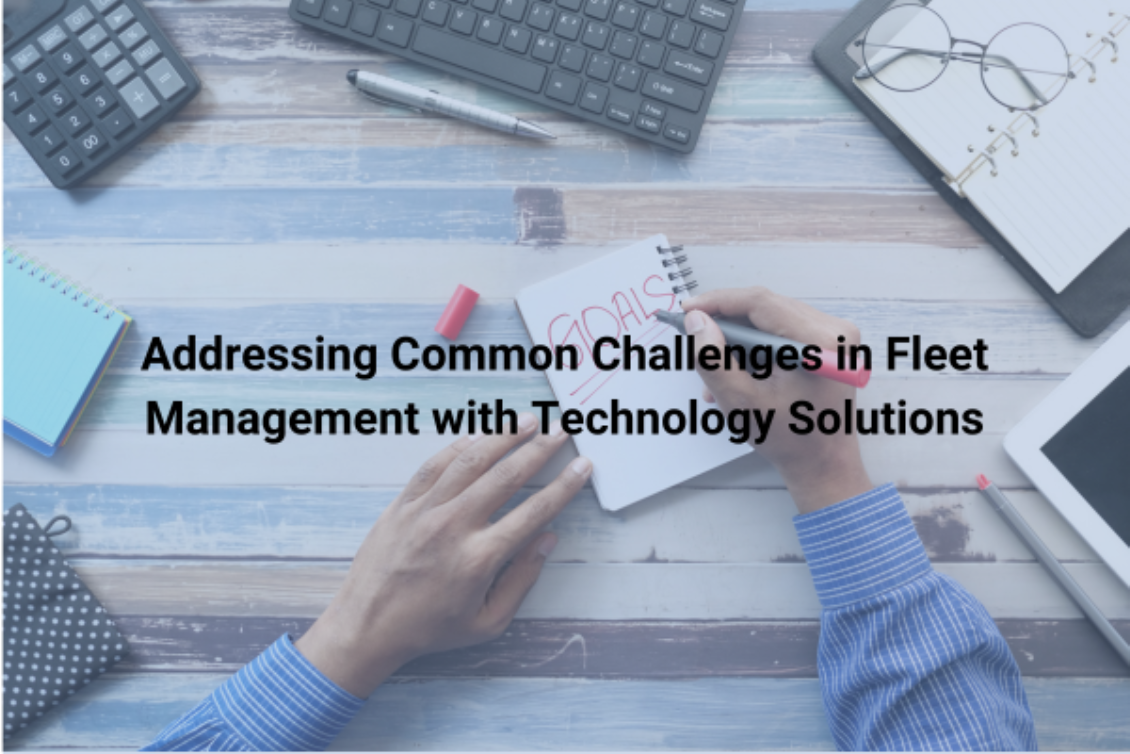 Addressing Common Challenges in Fleet Management with Technology Solutions