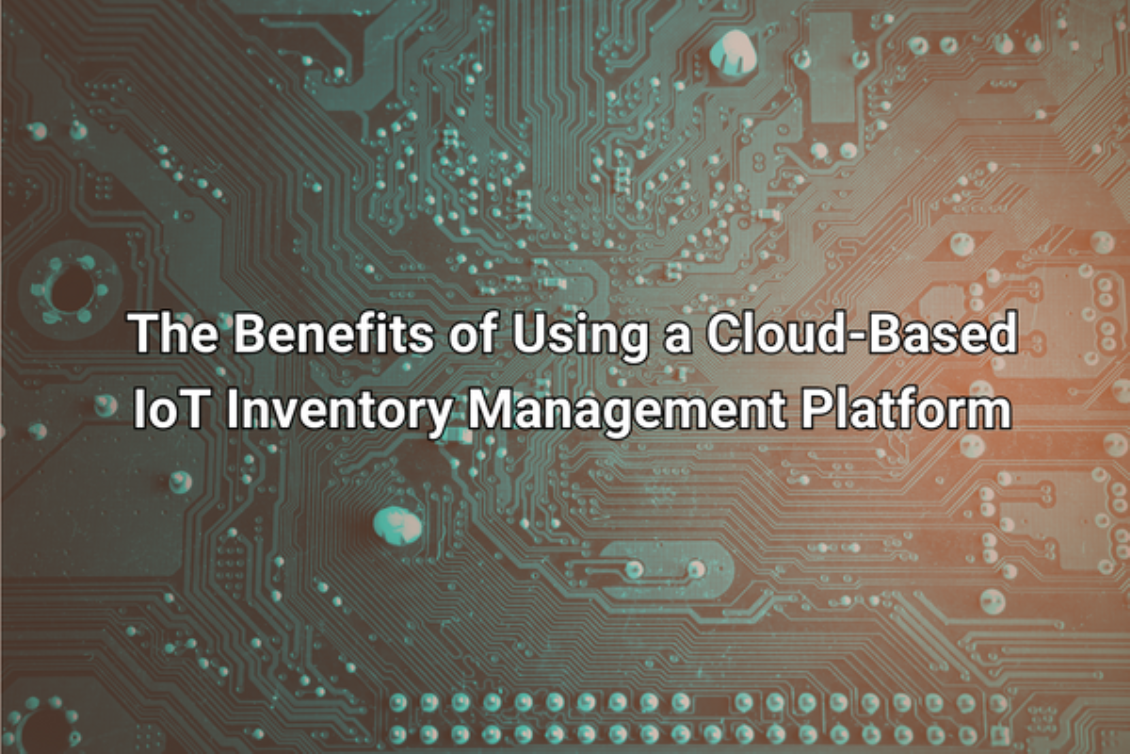 The Benefits of Using a Cloud-Based IoT Inventory Management Platform