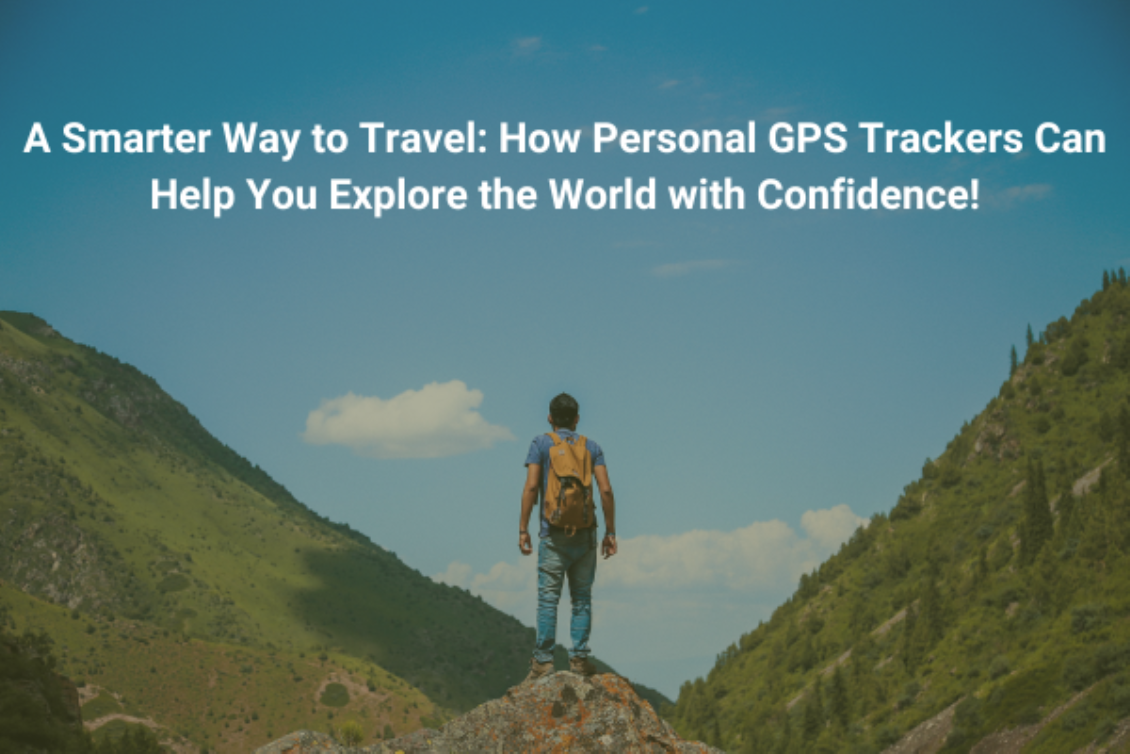 A Smarter Way to Travel: How Personal GPS Trackers Can Help You Explore the World with Confidence!